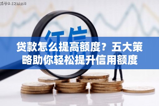 项城贷款怎么提高额度？五大策略助你轻松提升信用额度
