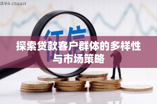 项城探索贷款客户群体的多样性与市场策略