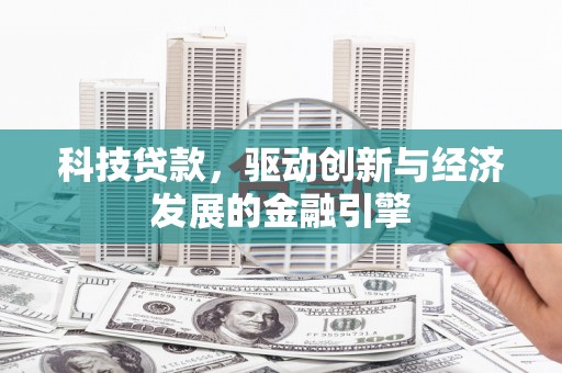 项城科技贷款，驱动创新与经济发展的金融引擎