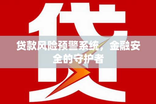 项城贷款风险预警系统，金融安全的守护者