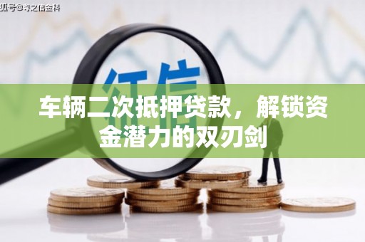 项城车辆二次抵押贷款，解锁资金潜力的双刃剑