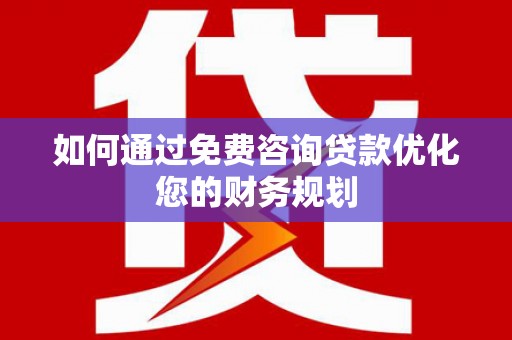 项城如何通过免费咨询贷款优化您的财务规划