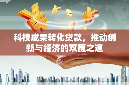 项城科技成果转化贷款，推动创新与经济的双赢之道