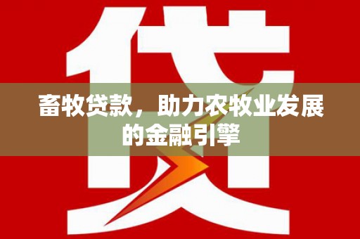 项城畜牧贷款，助力农牧业发展的金融引擎