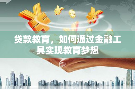 项城贷款教育，如何通过金融工具实现教育梦想