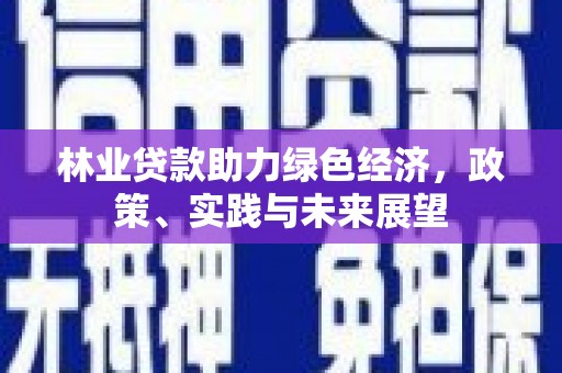 项城林业贷款助力绿色经济，政策、实践与未来展望