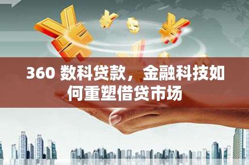 项城360 数科贷款，金融科技如何重塑借贷市场