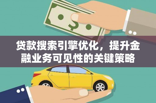 项城贷款搜索引擎优化，提升金融业务可见性的关键策略