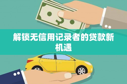 项城解锁无信用记录者的贷款新机遇