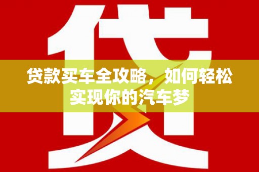 项城贷款买车全攻略，如何轻松实现你的汽车梦