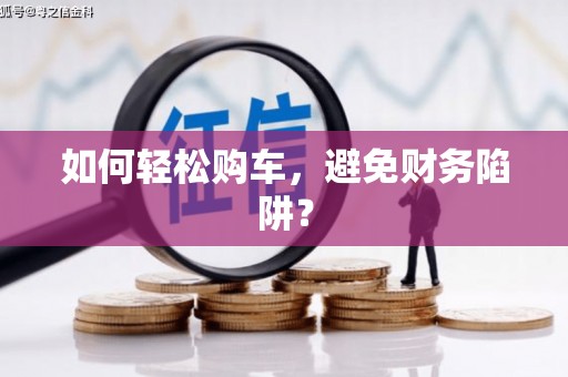 项城如何轻松购车，避免财务陷阱？