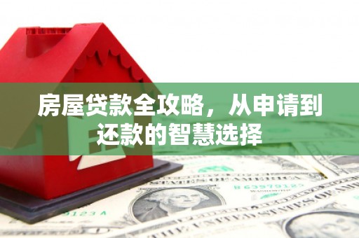 项城房屋贷款全攻略，从申请到还款的智慧选择