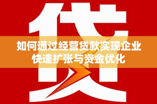 项城如何通过经营贷款实现企业快速扩张与资金优化