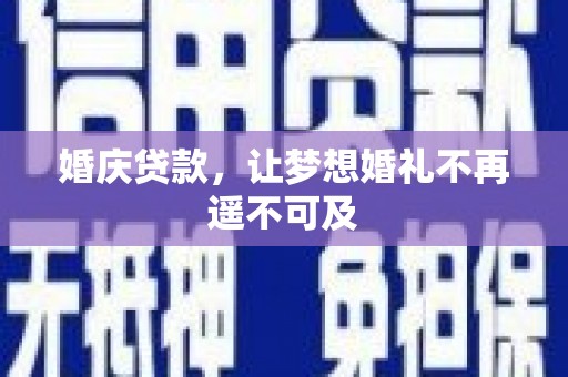 项城婚庆贷款，让梦想婚礼不再遥不可及