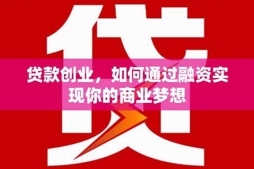 项城贷款创业，如何通过融资实现你的商业梦想