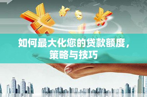 项城如何最大化您的贷款额度，策略与技巧