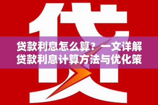 项城贷款利息怎么算？一文详解贷款利息计算方法与优化策略