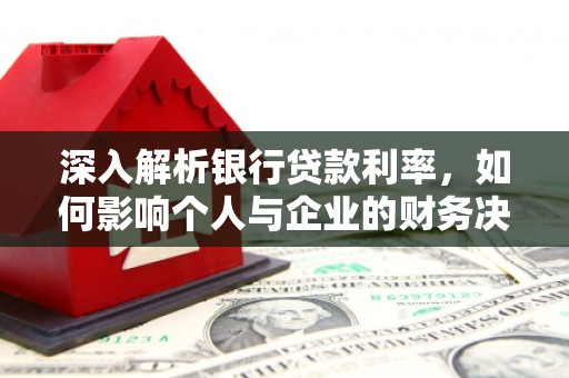 项城深入解析银行贷款利率，如何影响个人与企业的财务决策