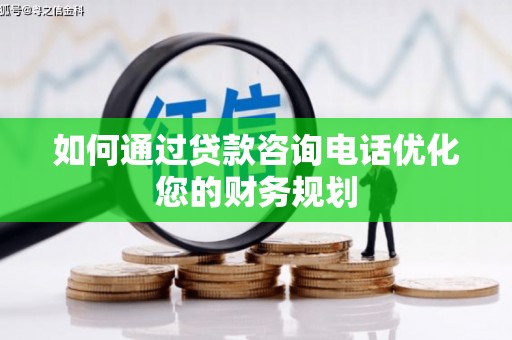 项城如何通过贷款咨询电话优化您的财务规划