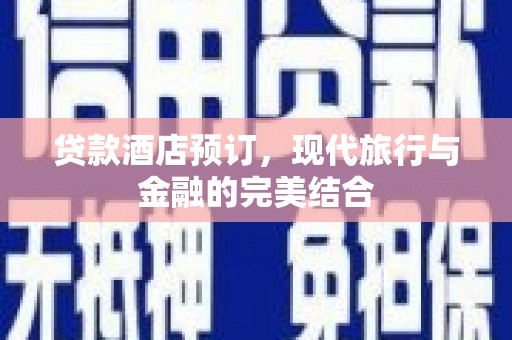 项城贷款酒店预订，现代旅行与金融的完美结合