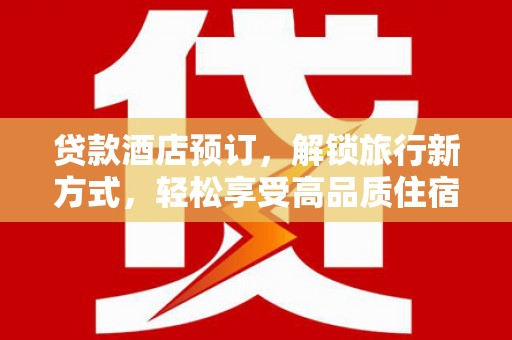 项城贷款酒店预订，解锁旅行新方式，轻松享受高品质住宿