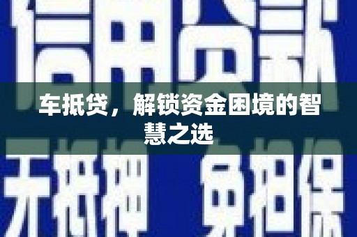 项城车抵贷，解锁资金困境的智慧之选