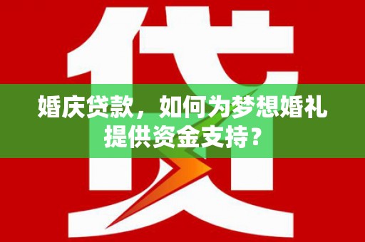 项城婚庆贷款，如何为梦想婚礼提供资金支持？