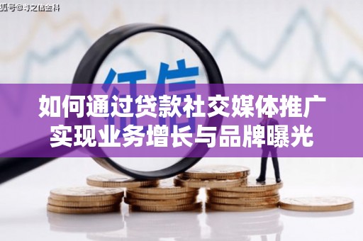 项城如何通过贷款社交媒体推广实现业务增长与品牌曝光