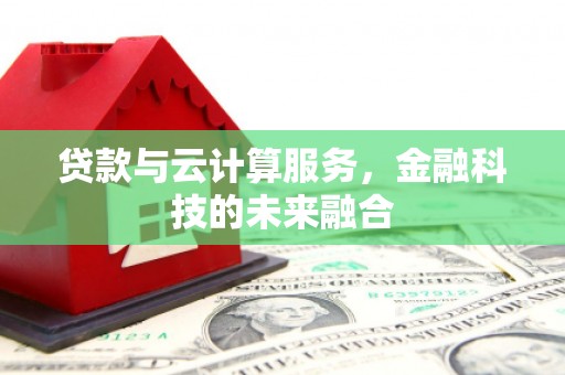 项城贷款与云计算服务，金融科技的未来融合