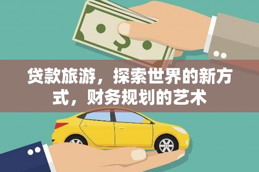 项城贷款旅游，探索世界的新方式，财务规划的艺术