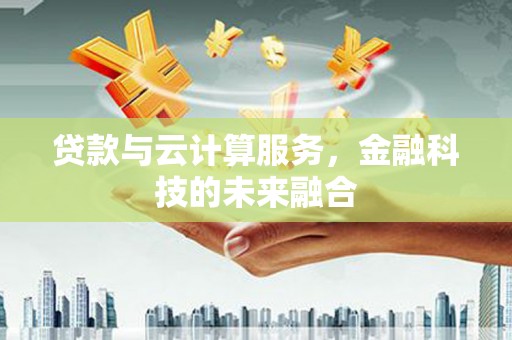 项城贷款与云计算服务，金融科技的未来融合