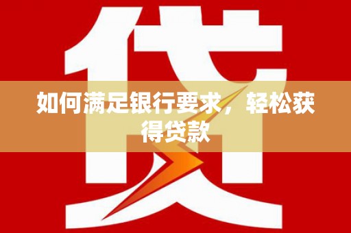 项城如何满足银行要求，轻松获得贷款