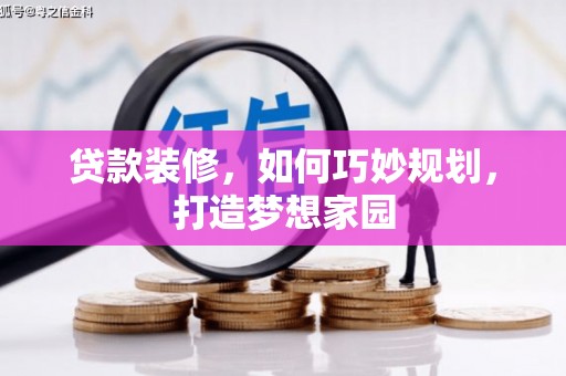 项城贷款装修，如何巧妙规划，打造梦想家园