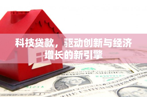 项城科技贷款，驱动创新与经济增长的新引擎