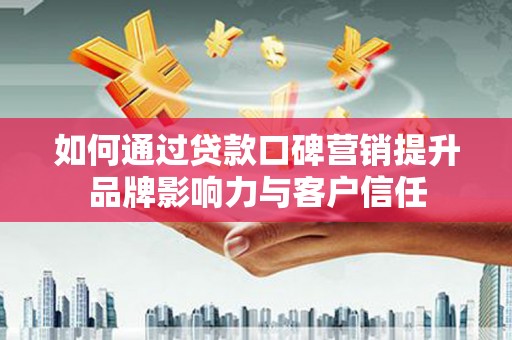 项城如何通过贷款口碑营销提升品牌影响力与客户信任