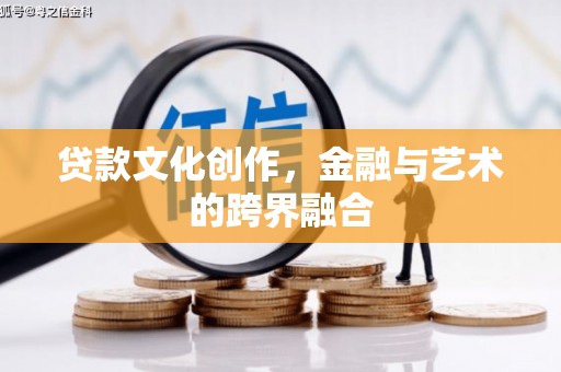 项城贷款文化创作，金融与艺术的跨界融合