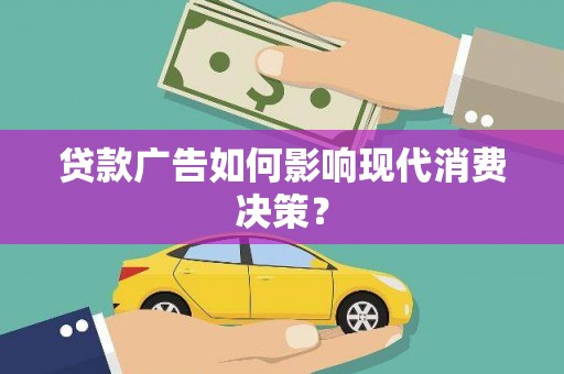 项城贷款广告如何影响现代消费决策？