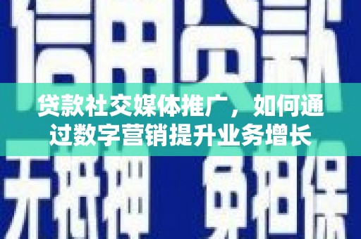 项城贷款社交媒体推广，如何通过数字营销提升业务增长