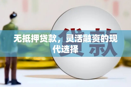项城无抵押贷款，灵活融资的现代选择