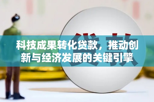 项城科技成果转化贷款，推动创新与经济发展的关键引擎