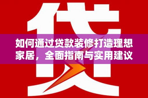 项城如何通过贷款装修打造理想家居，全面指南与实用建议