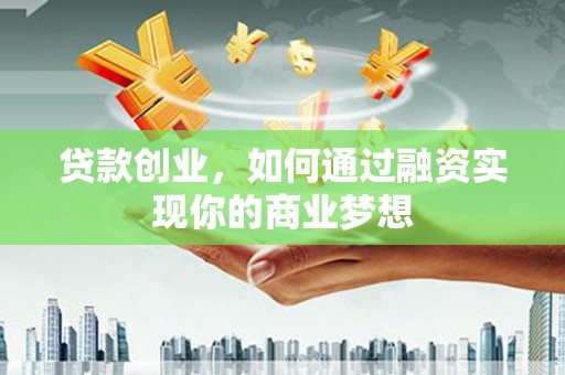 项城贷款创业，如何通过融资实现你的商业梦想