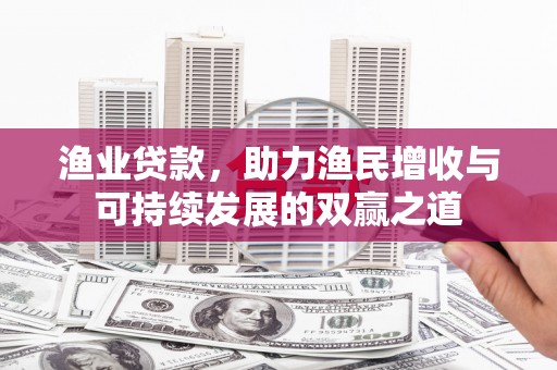 项城渔业贷款，助力渔民增收与可持续发展的双赢之道