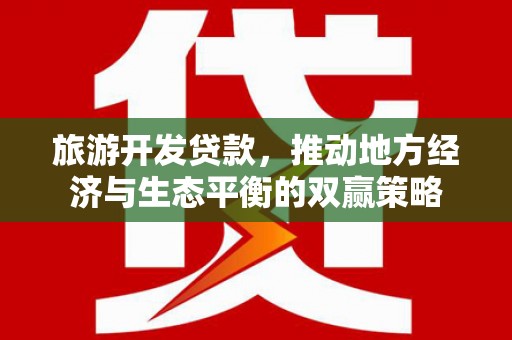 项城旅游开发贷款，推动地方经济与生态平衡的双赢策略