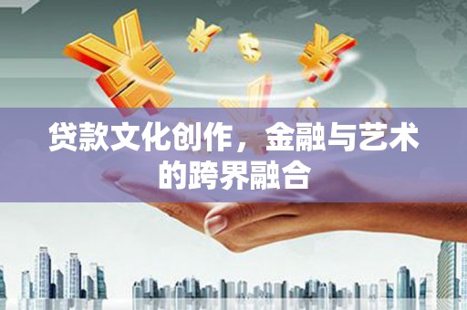 项城贷款文化创作，金融与艺术的跨界融合