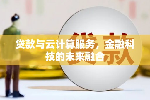 项城贷款与云计算服务，金融科技的未来融合