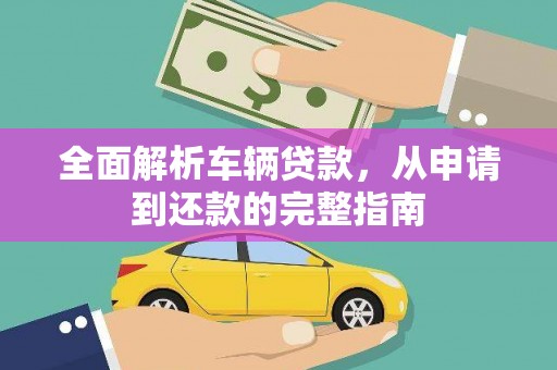 项城全面解析车辆贷款，从申请到还款的完整指南