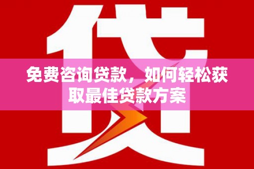 项城免费咨询贷款，如何轻松获取最佳贷款方案