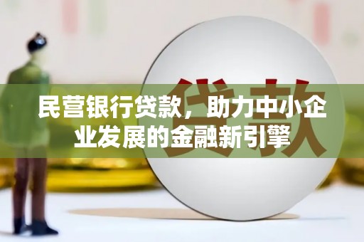 项城民营银行贷款，助力中小企业发展的金融新引擎