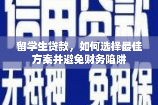 项城留学生贷款，如何选择最佳方案并避免财务陷阱